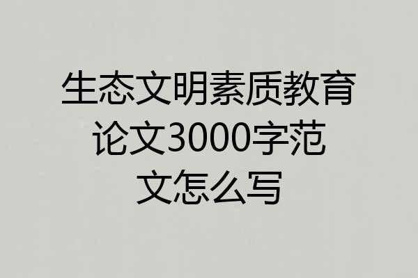 生态文明素质教育论文3000字范文怎么写