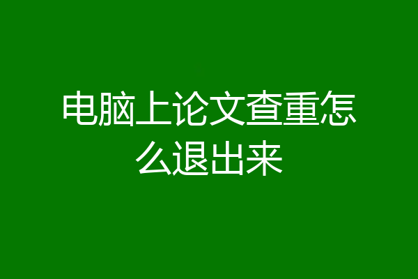 电脑上论文查重怎么退出来
