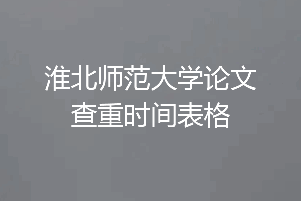 淮北师范大学论文查重时间表格