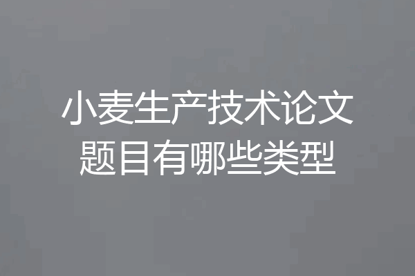 小麦生产技术论文题目有哪些类型