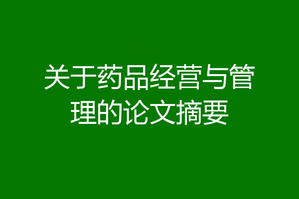 关于药品经营与管理的论文摘要