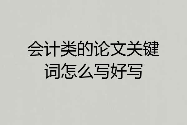 会计类的论文关键词怎么写好写