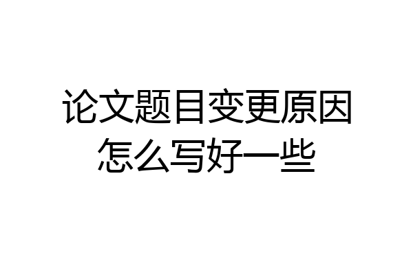 论文题目变更原因怎么写好一些