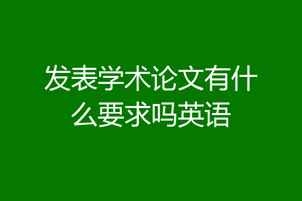 发表学术论文有什么要求吗英语