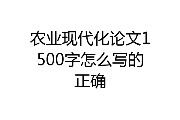 农业现代化论文1500字怎么写的正确
