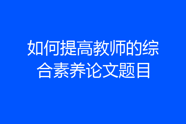 如何提高教师的综合素养论文题目