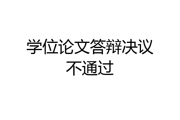 学位论文答辩决议不通过
