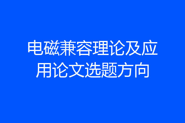 电磁兼容理论及应用论文选题方向