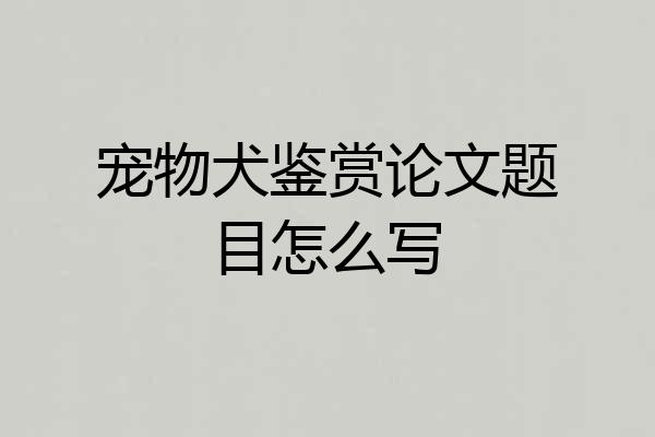 宠物犬鉴赏论文题目怎么写