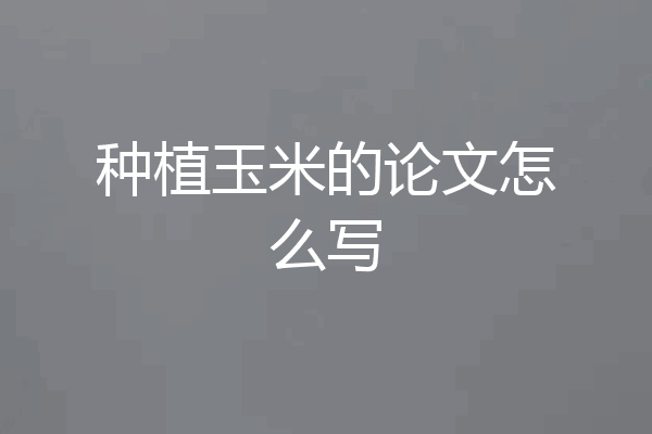 种植玉米的论文怎么写