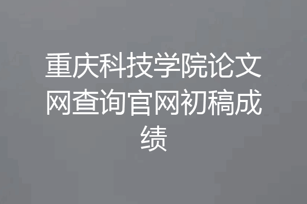 重庆科技学院论文网查询官网初稿成绩
