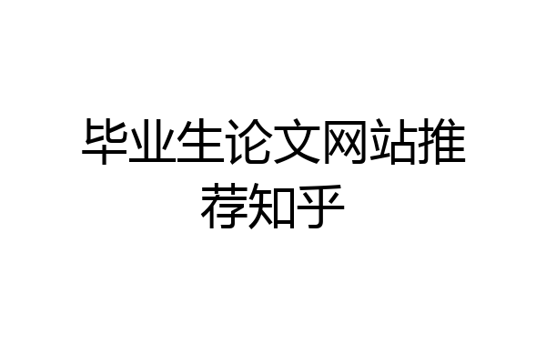 毕业生论文网站推荐知乎