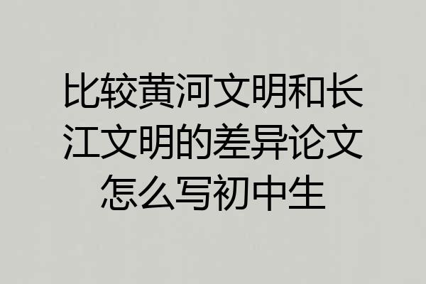 比较黄河文明和长江文明的差异论文怎么写初中生