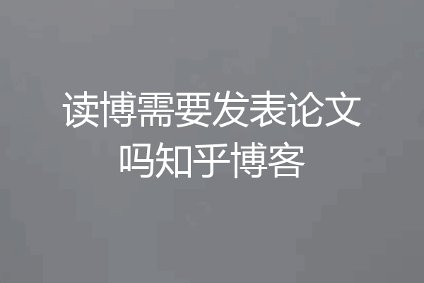 读博需要发表论文吗知乎博客