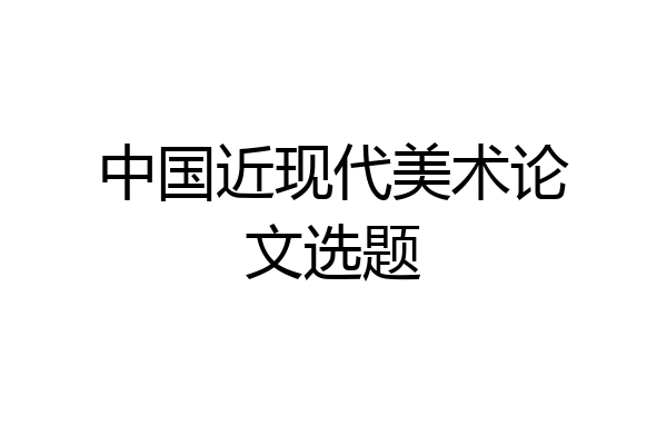 中国近现代美术论文选题