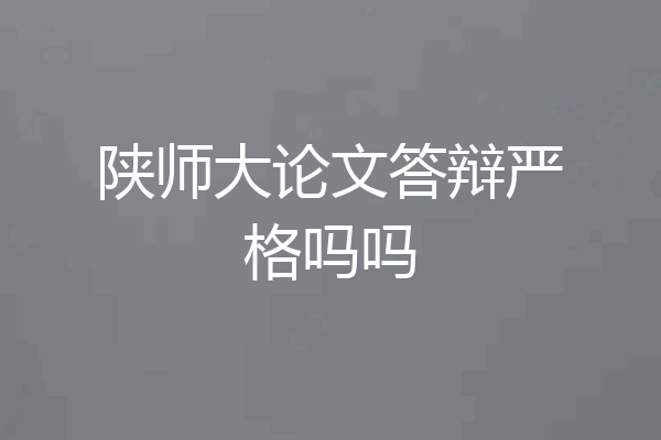 陕师大论文答辩严格吗吗