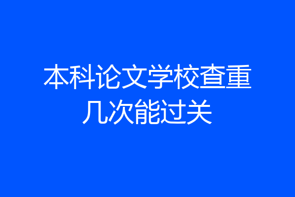 本科论文学校查重几次能过关
