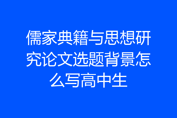儒家典籍与思想研究论文选题背景怎么写高中生