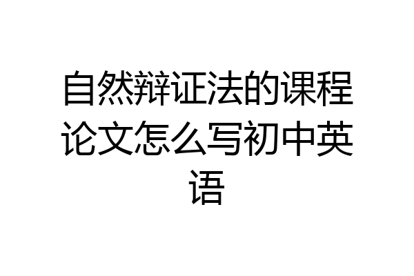 自然辩证法的课程论文怎么写初中英语