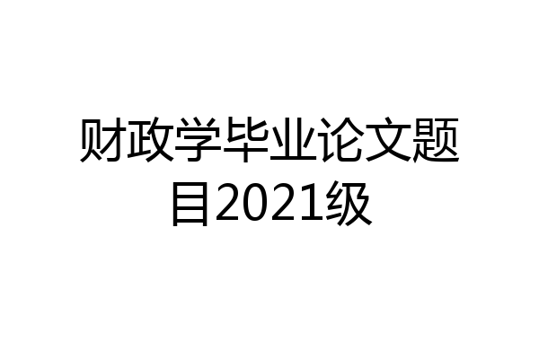 财政学毕业论文题目2021级