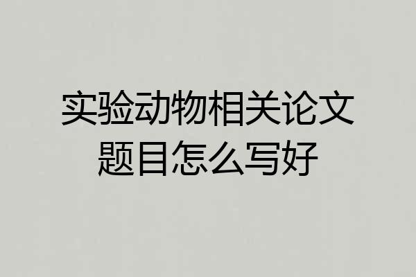 实验动物相关论文题目怎么写好