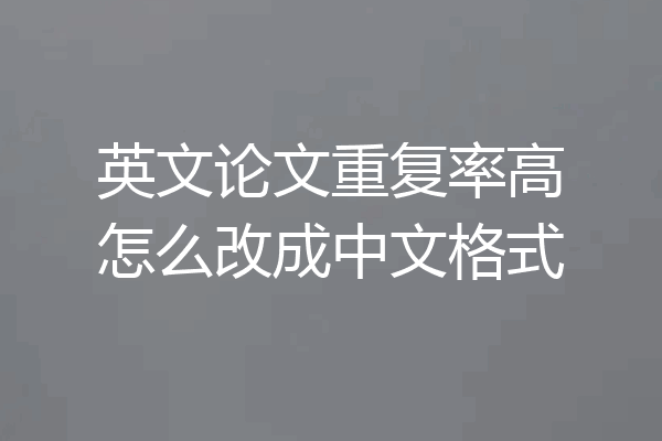 英文论文重复率高怎么改成中文格式