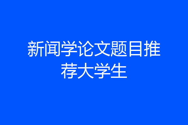 新闻学论文题目推荐大学生