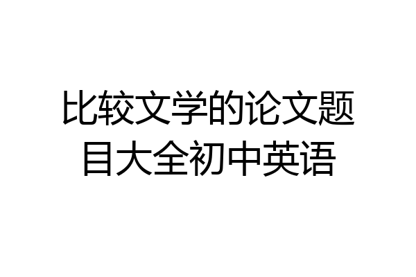 比较文学的论文题目大全初中英语