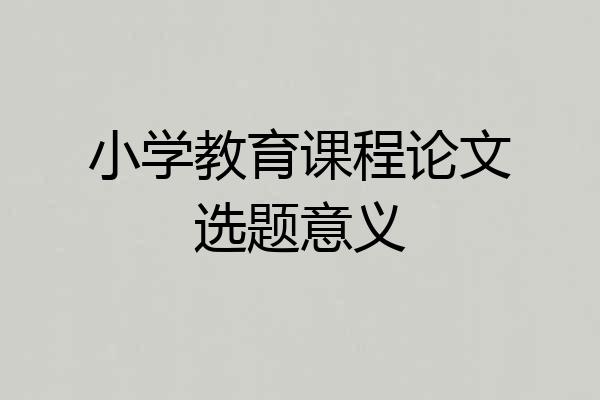 小学教育课程论文选题意义