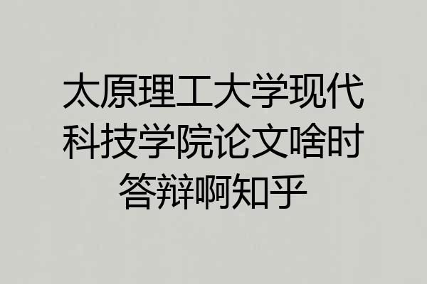 太原理工大学现代科技学院论文啥时答辩啊知乎