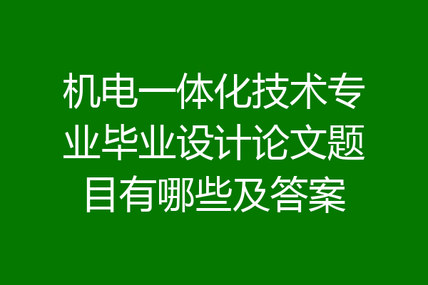 机电一体化技术专业毕业设计论文题目有哪些及答案