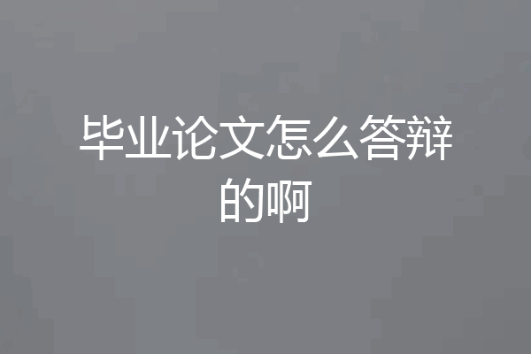毕业论文怎么答辩的啊