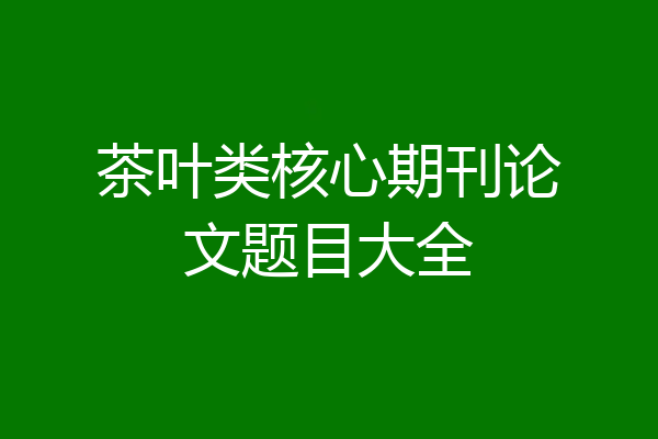 茶叶类核心期刊论文题目大全