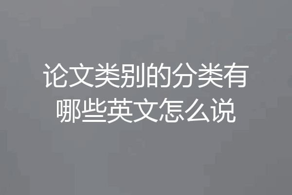 论文类别的分类有哪些英文怎么说
