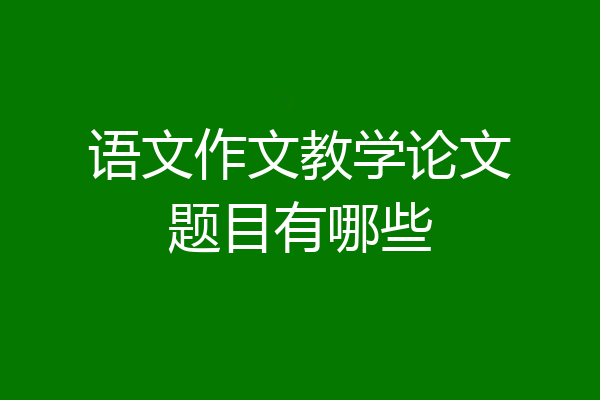语文作文教学论文题目有哪些
