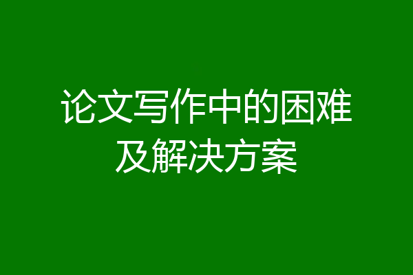论文写作中的困难及解决方案