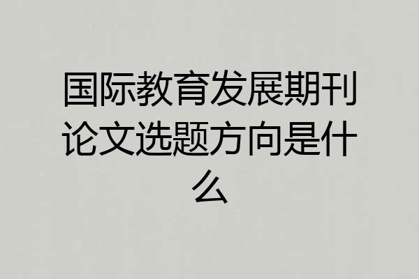 国际教育发展期刊论文选题方向是什么