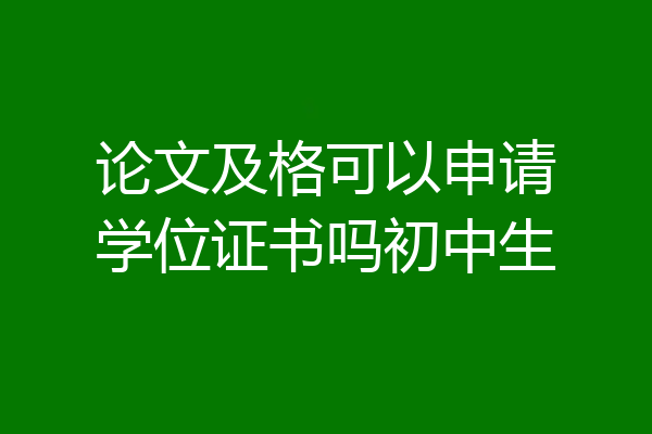 论文及格可以申请学位证书吗初中生