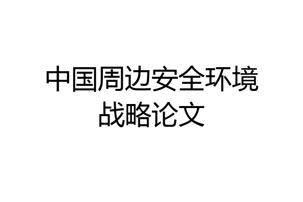 中国周边安全环境战略论文
