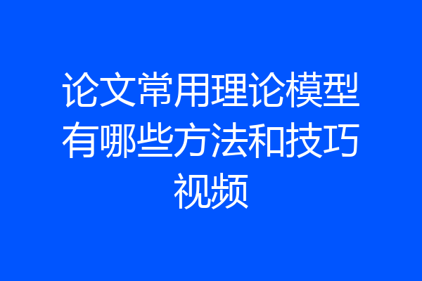 论文常用理论模型有哪些方法和技巧视频