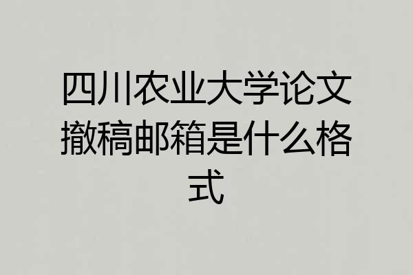 四川农业大学论文撤稿邮箱是什么格式