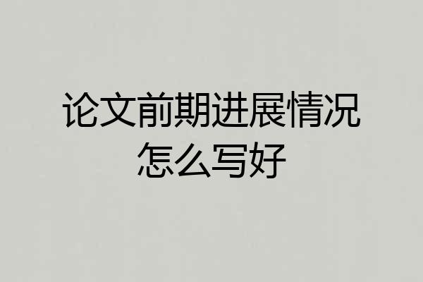 论文前期进展情况怎么写好