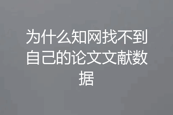 为什么知网找不到自己的论文文献数据