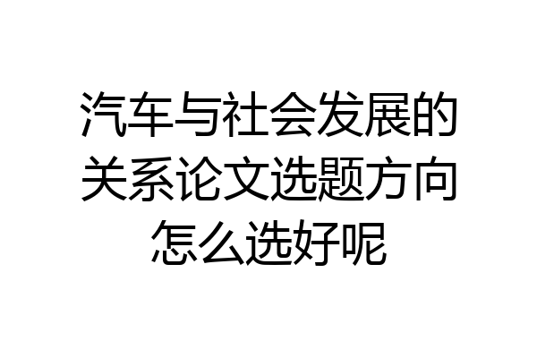 汽车与社会发展的关系论文选题方向怎么选好呢