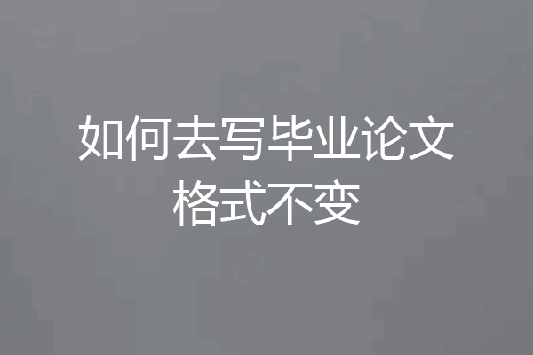 如何去写毕业论文格式不变