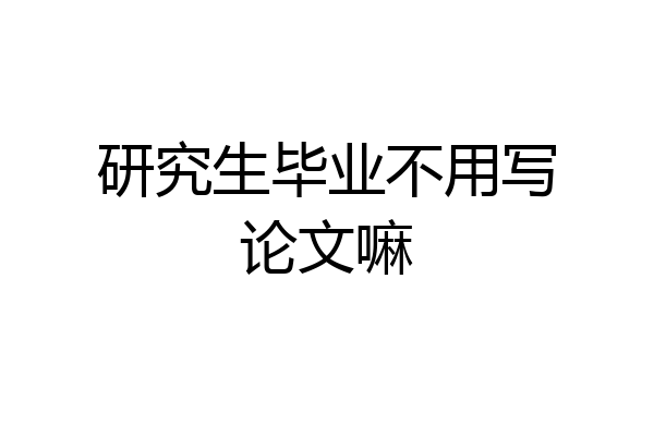 研究生毕业不用写论文嘛