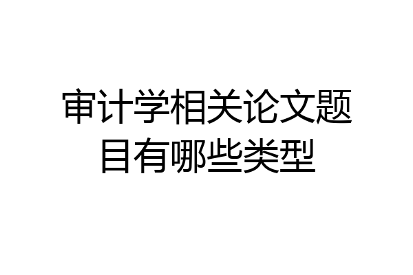 审计学相关论文题目有哪些类型