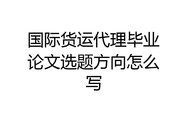 国际货运代理毕业论文选题方向怎么写