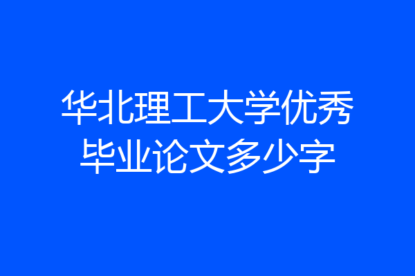 华北理工大学优秀毕业论文多少字