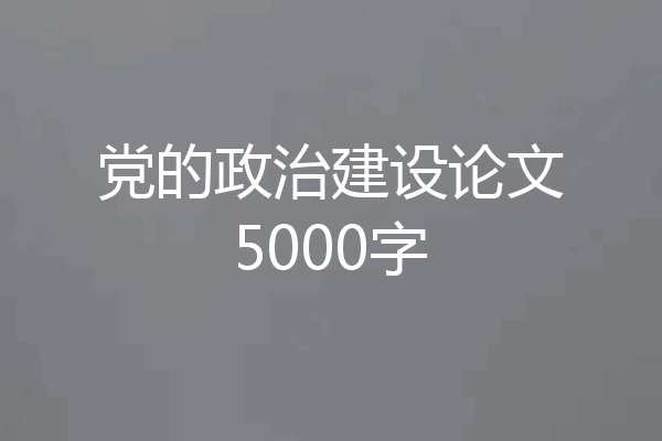 党的政治建设论文5000字